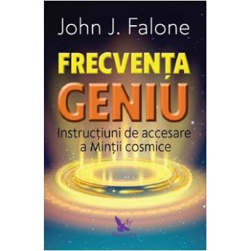 Frecventa geniu. Instructiuni de accesare a mintii cosmice - John J. Falone