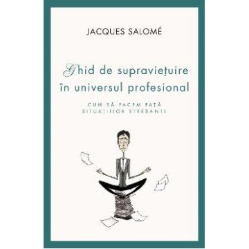 Ghid de supravietuire in universul profesional - Jacques Salome