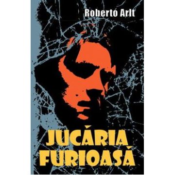 Jucaria furioasa - Roberto Arlt