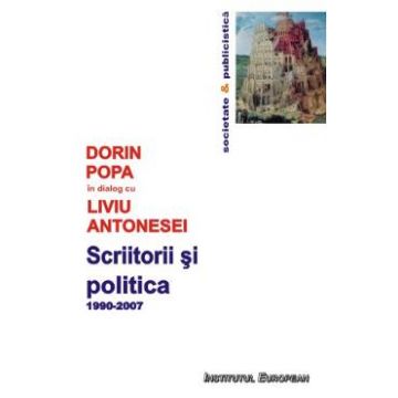 Scriitorii Si Politica 1990-2007 - Dorin Popa In Dialog Cu Liviu Antonesei