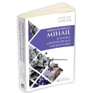 Arhanghelul Mihail si istoria aparitiilor sale calauzitoare - Cezar Ivan Colita