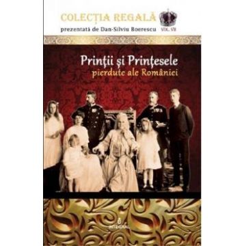 Colectia Regala Vol.7: Printii si printesele pierdute ale Romaniei - Dan-Silviu Boerescu