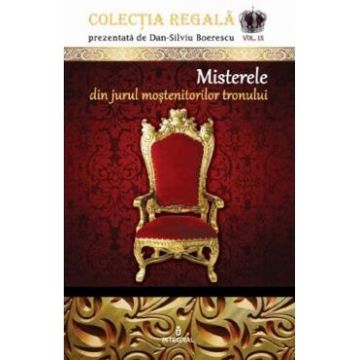 Colectia Regala Vol.9: Misterele din jurul mostenitorilor tronului - Dan-Silviu Boerescu