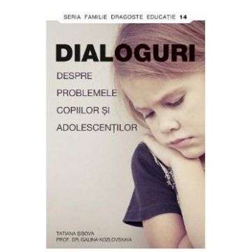 Dialoguri despre problemele copiilor si adolescentilor - Tatiana Sisova, prof. dr. Galina Kozlovskaia