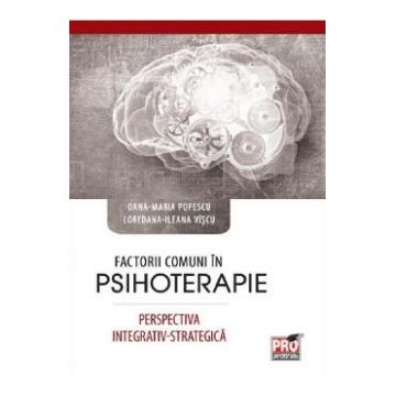 Factorii comuni in psihoterapie. Perspectiva integrativ-strategica - Oana-Maria Popescu, Ileana Loredana Viscu