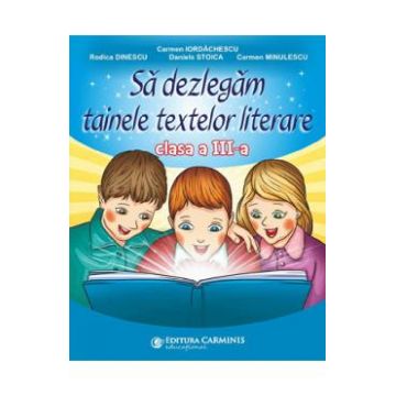 Sa dezlegam tainele textelor literare - Clasa 3 - Carmen Iordachescu, Rodica Dinescu, Daniela Stoica, Carmen Minulescu