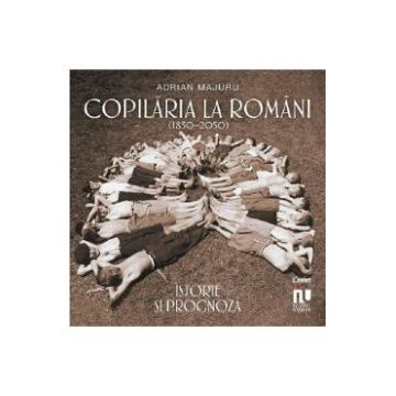 Copilaria la romani (1850-2050). Istorie si prognoza - Adrian Majuru