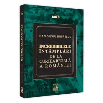 Incredibilele intamplari de la Curtea Regala a Romaniei - Dan-Silviu Boerescu