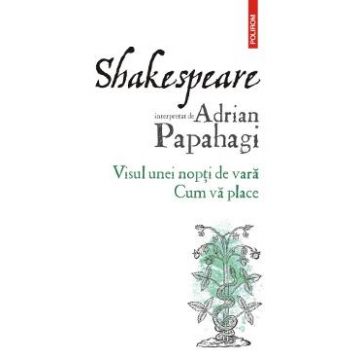Shakespeare interpretat de Adrian Papahagi. Visul unei nopti de vara. Cum va place - Adrian Papahagi