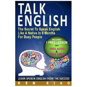Talk English: The Secret to Speak English Like a Native in 6 Months for Busy People - Ken Xiao