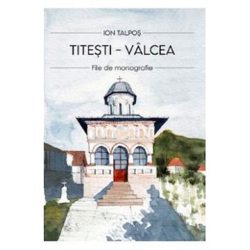 Titesti - Valcea. File de monografie - Ion Talpos