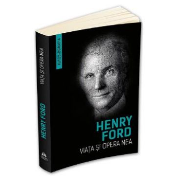 Viata si opera mea - Henry Ford