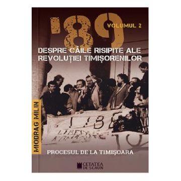 '89 despre caile risipite ale revolutiei timisorenilor Vol.2 - Miodrag Milin