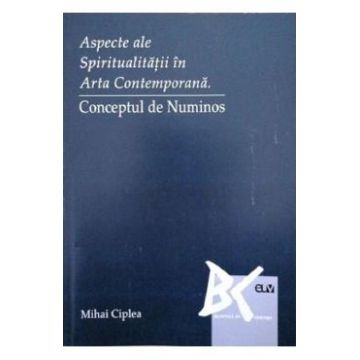 Aspecte ale spiritualitatii in arta contemporana. Conceptul de Numinos - Mihai Ciplea
