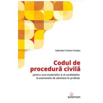 Codul de procedura civila pentru uzul studentilor si al candidatilor la examenele de admitere in profesie - Gabriela Cristina Frentiu