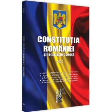 Constitutia Romaniei si legislatie conexa Ed.2022