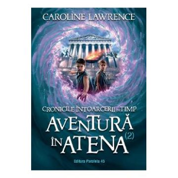 Cronicile intoarcerii in timp Vol.2: Aventura in Atena - Caroline Lawrence