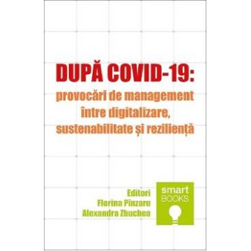 Dupa Covid-19: Provocari de management intre digitalizare, sustenabilitate si rezilienta - Florina Pinzaru, Alexandra Zbuchea