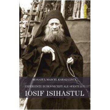 Experiente duhovnicesti ale Sfantului Iosif Isihastul - Monahul Marcel Karakalinul