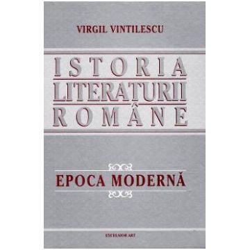 Istoria literaturii romane. Epoca moderna - Virgil Vintilescu