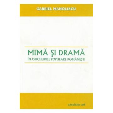 Mima si drama in obiceiurile populare romanesti - Gabriel Manolescu