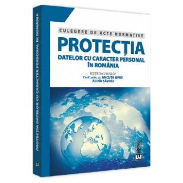 Protectia datelor cu caracter personal in Romania. Culegere de acte normative - Ancuta Opre, Alina Savoiu