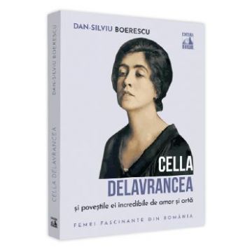 Cella Delavrancea si povestile ei incredibile de amor si arta - Dan-Silviu Boerescu