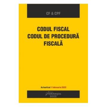 Codul fiscal. Codul de procedura fiscala. Actualizat 1 februarie 2022