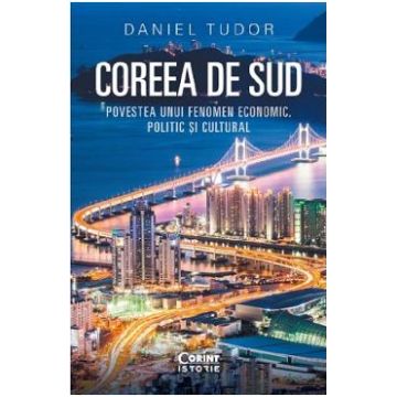 Coreea de Sud. Povestea unui fenomen economic, politic si cultural - Daniel Tudor