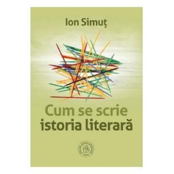 Cum se scrie istoria literara - Ion Simut