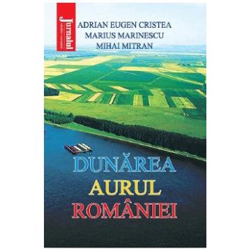 Dunarea, aurul Romaniei - Adrian Eugen Cristea, Marius Marinescu, Mihai Mitran