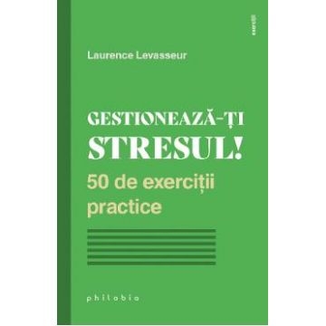 Gestioneaza-ti stresul! 50 de exercitii practice - Laurence Levasseur