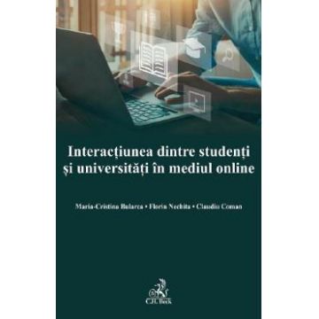 Interactiunea dintre studenti si universitati in mediul online - Maria Cristina Bularca, Florin Nechita, Claudiu Coman