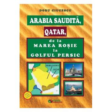 Arabia Saudita, Qatar, de la Marea Rosie la Golful Persic - Doru Ciucescu