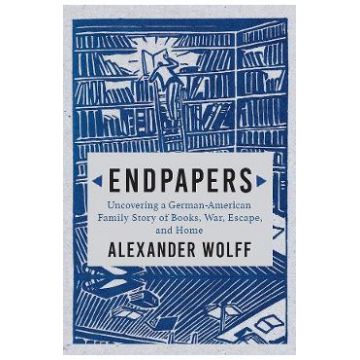 Endpapers: Uncovering a German-American Family Story of Books, War, Escape, and Home - Alexander Wolff