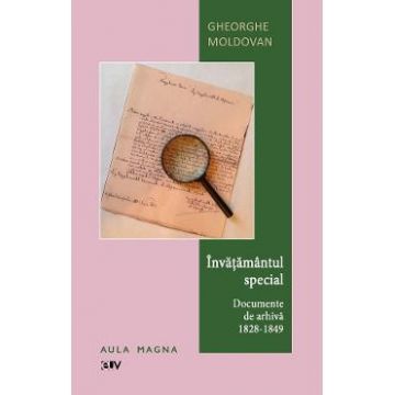 Invatamantul special. Documente de arhiva (1828-1849) - Gheorghe Moldovan