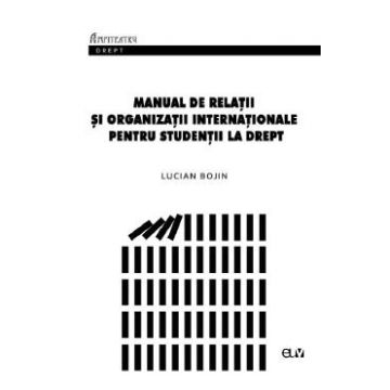 Manual de Relatii si organizatii internationale pentru studentii la drept - Lucian Bojin