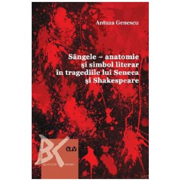 Sangele. Anatomie si simbol literar in tragediile lui Seneca si Shakespeare - Antuza Genescu