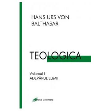 Teologica Vol.1: Adevarul lumii - Hans Urs Von Balthasar