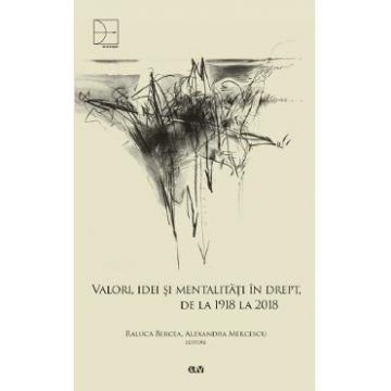 Valori, idei si mentalitati in drept, de la 1918 la 2018 - Raluca Bercea, Alexandra Mercescu