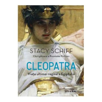 Cleopatra. Viata ultimei regine a Egiptului - Stacy Schiff