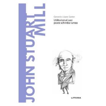 Descopera filosofia. John Stuart Mill - Gerardo Lopez Sastre