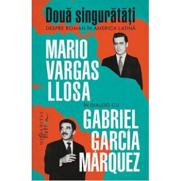 Doua singuratati. Despre roman in America Latina - Mario Vargas Llosa, Gabriel Garcia Marquez