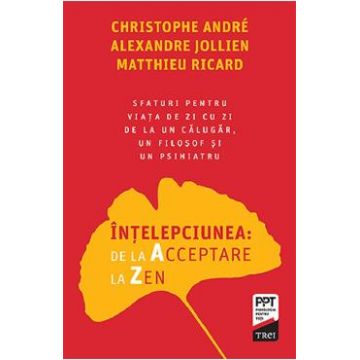 Intelepciunea: de la Acceptare la Zen - Christophe Andre, Alexandre Jollien, Matthieu Ricard