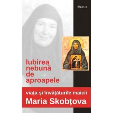 Iubirea Nebuna De Aproapele - Maria Skobtova