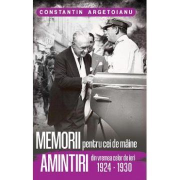 Memorii pentru cei de maine. Amintiri din vremea celor de ieri 1924-1930 - Constantin Argetoianu