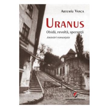 Uranus: Obida, revolta, speranta. Amintiri romantate - Artemiu Vanca