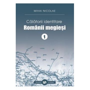 Calatorii identitare. Romanii megiesi Vol.1 - Mihai Nicolae