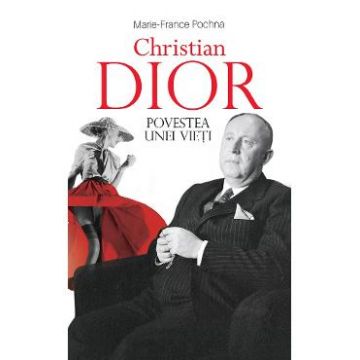 Christian Dior. Povestea unei vieti - Marie-France Pochna