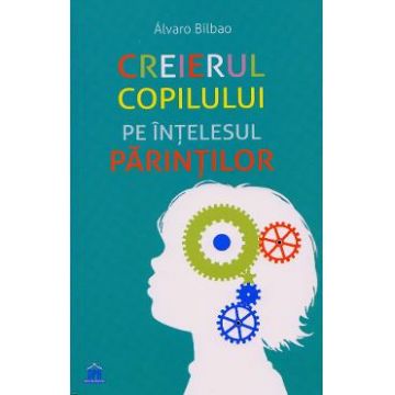 Creierul copilului pe intelesul parintilor - Alvaro Bilbao